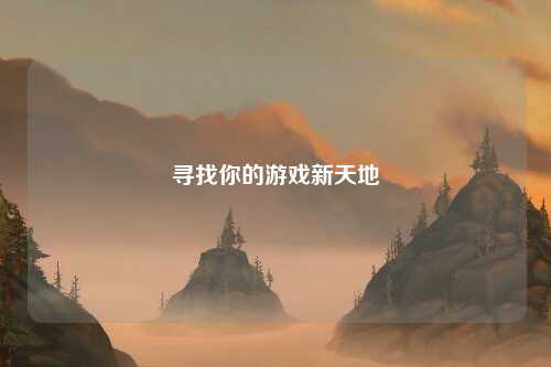 寻找你的游戏新天地
